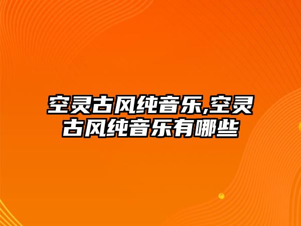 空靈古風純音樂,空靈古風純音樂有哪些