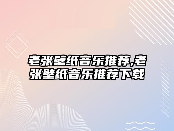 老張壁紙音樂推薦,老張壁紙音樂推薦下載