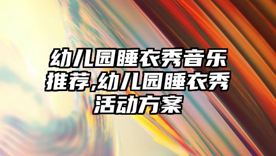 幼兒園睡衣秀音樂推薦,幼兒園睡衣秀活動方案