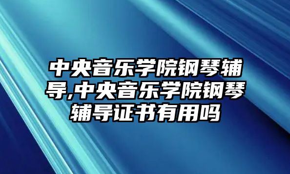 中央音樂學院鋼琴輔導,中央音樂學院鋼琴輔導證書有用嗎