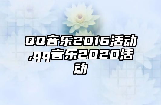 QQ音樂2016活動,qq音樂2020活動