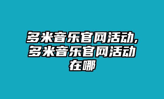 多米音樂官網活動,多米音樂官網活動在哪