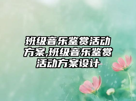 班級音樂鑒賞活動方案,班級音樂鑒賞活動方案設計