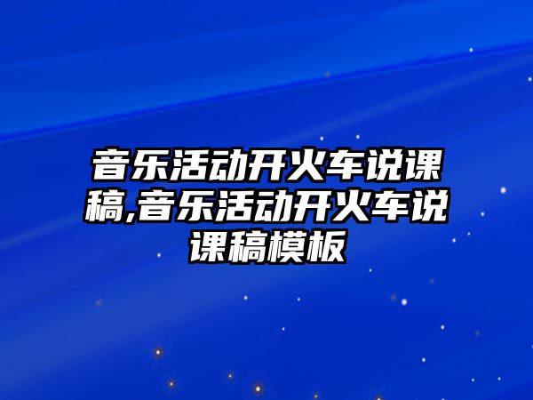 音樂活動(dòng)開火車說課稿,音樂活動(dòng)開火車說課稿模板