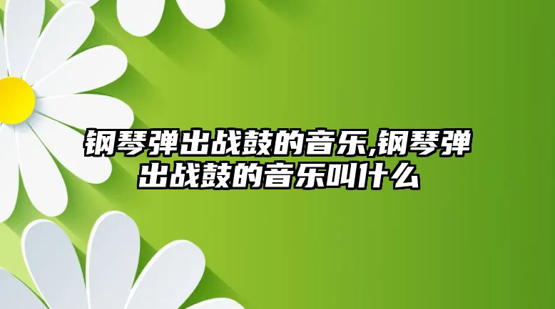 鋼琴?gòu)棾鰬?zhàn)鼓的音樂(lè),鋼琴?gòu)棾鰬?zhàn)鼓的音樂(lè)叫什么