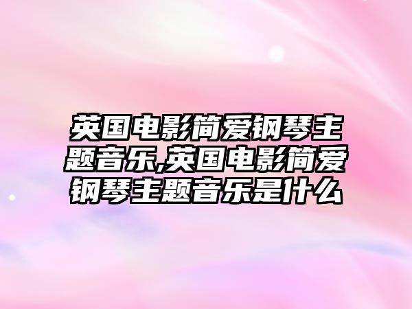 英國電影簡愛鋼琴主題音樂,英國電影簡愛鋼琴主題音樂是什么