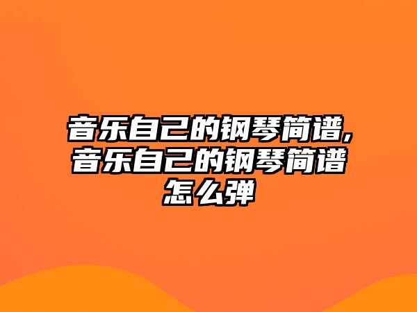 音樂自己的鋼琴簡譜,音樂自己的鋼琴簡譜怎么彈