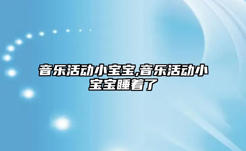 音樂活動小寶寶,音樂活動小寶寶睡著了