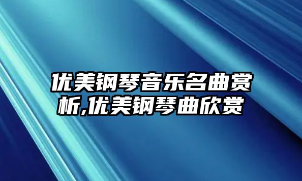 優美鋼琴音樂名曲賞析,優美鋼琴曲欣賞