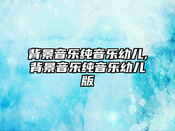 背景音樂純音樂幼兒,背景音樂純音樂幼兒版