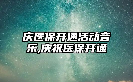 慶醫保開通活動音樂,慶祝醫保開通