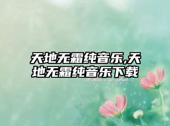 天地?zé)o霜純音樂,天地?zé)o霜純音樂下載