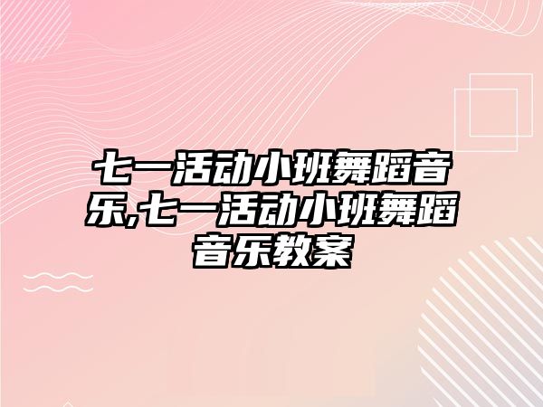 七一活動小班舞蹈音樂,七一活動小班舞蹈音樂教案