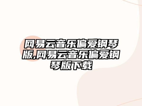 網易云音樂偏愛鋼琴版,網易云音樂偏愛鋼琴版下載