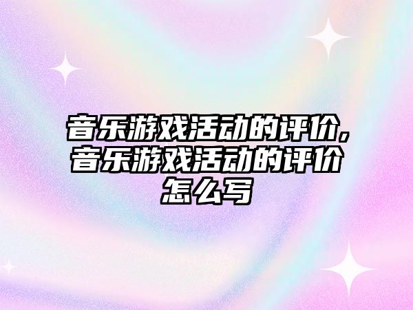 音樂游戲活動的評價,音樂游戲活動的評價怎么寫