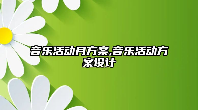 音樂活動月方案,音樂活動方案設(shè)計