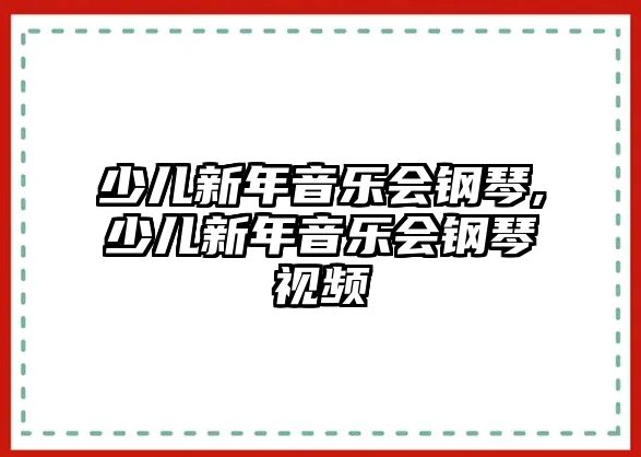 少兒新年音樂會鋼琴,少兒新年音樂會鋼琴視頻