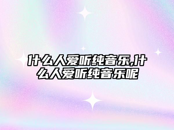 什么人愛聽純音樂,什么人愛聽純音樂呢