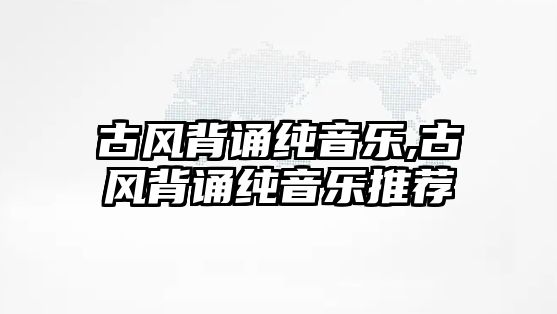 古風背誦純音樂,古風背誦純音樂推薦