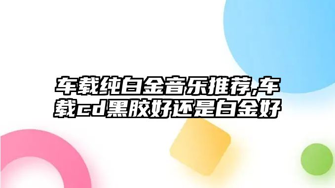 車載純白金音樂推薦,車載cd黑膠好還是白金好