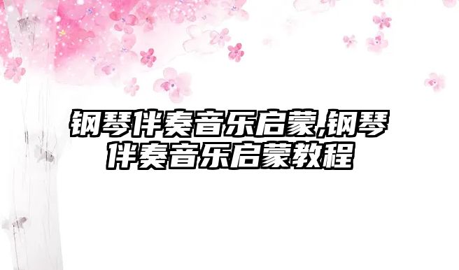 鋼琴伴奏音樂啟蒙,鋼琴伴奏音樂啟蒙教程