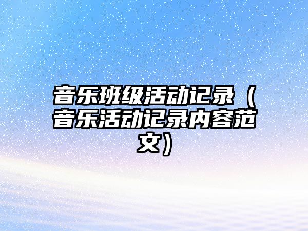 音樂班級活動記錄（音樂活動記錄內(nèi)容范文）