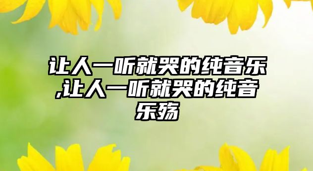 讓人一聽就哭的純音樂,讓人一聽就哭的純音樂殤