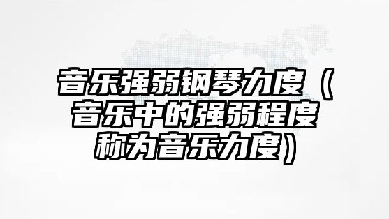 音樂強弱鋼琴力度（音樂中的強弱程度稱為音樂力度）