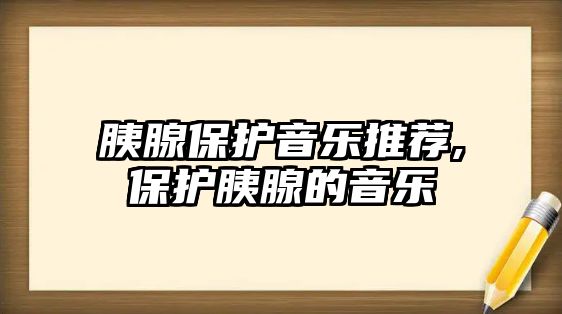 胰腺保護音樂推薦,保護胰腺的音樂