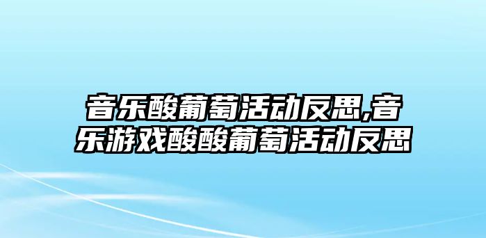 音樂酸葡萄活動反思,音樂游戲酸酸葡萄活動反思