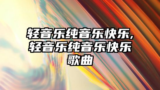 輕音樂純音樂快樂,輕音樂純音樂快樂歌曲