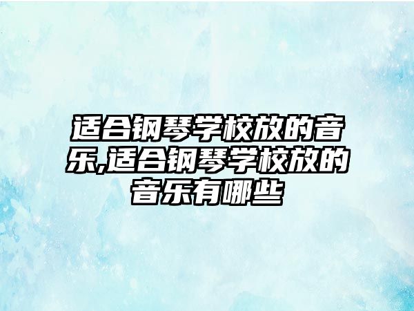 適合鋼琴學(xué)校放的音樂(lè),適合鋼琴學(xué)校放的音樂(lè)有哪些