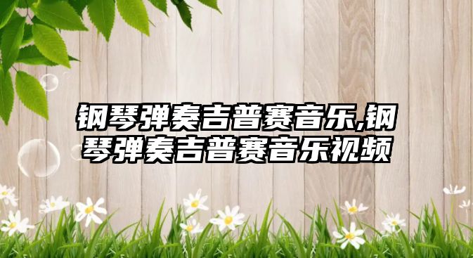 鋼琴彈奏吉普賽音樂,鋼琴彈奏吉普賽音樂視頻