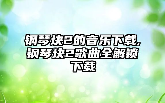 鋼琴塊2的音樂下載,鋼琴塊2歌曲全解鎖下載