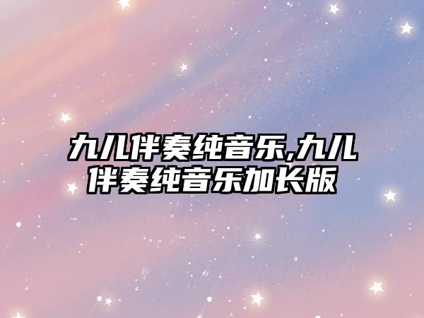 九兒伴奏純音樂,九兒伴奏純音樂加長版