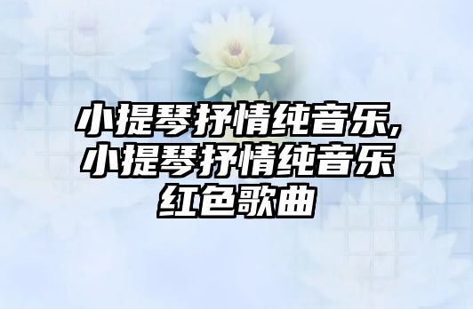 小提琴抒情純音樂,小提琴抒情純音樂紅色歌曲