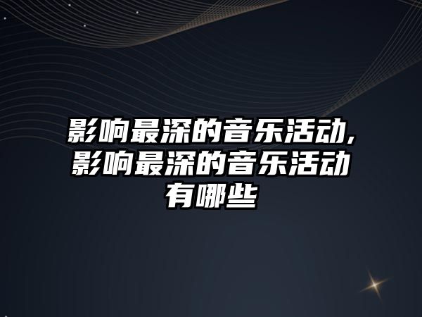 影響最深的音樂活動,影響最深的音樂活動有哪些