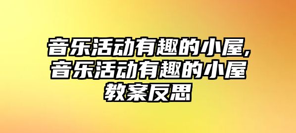 音樂活動有趣的小屋,音樂活動有趣的小屋教案反思