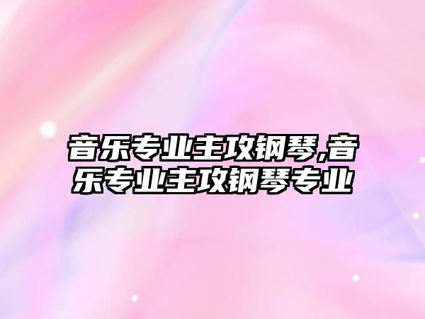 音樂專業主攻鋼琴,音樂專業主攻鋼琴專業