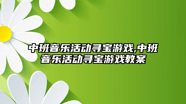 中班音樂活動尋寶游戲,中班音樂活動尋寶游戲教案