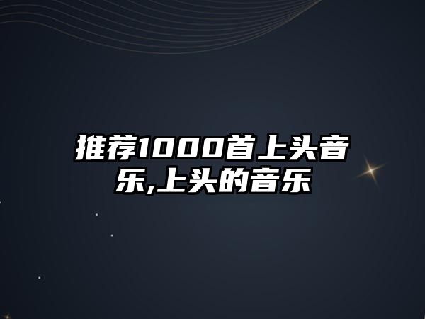 推薦1000首上頭音樂,上頭的音樂