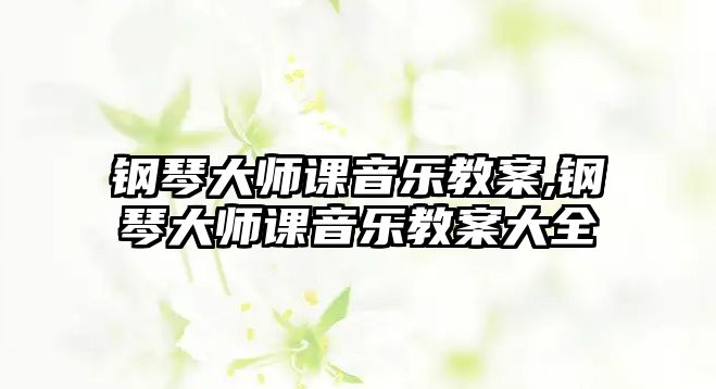 鋼琴大師課音樂(lè)教案,鋼琴大師課音樂(lè)教案大全