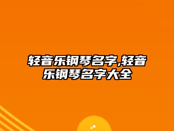 輕音樂鋼琴名字,輕音樂鋼琴名字大全