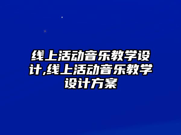 線上活動音樂教學設計,線上活動音樂教學設計方案