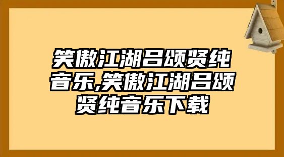 笑傲江湖呂頌賢純音樂,笑傲江湖呂頌賢純音樂下載