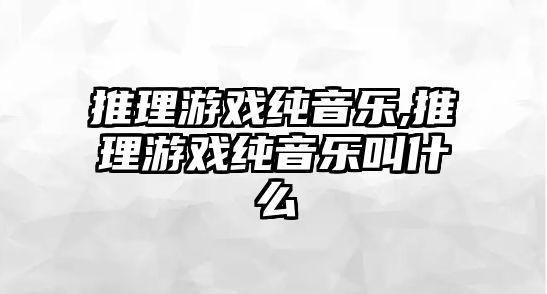 推理游戲純音樂,推理游戲純音樂叫什么