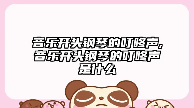 音樂開頭鋼琴的叮咚聲,音樂開頭鋼琴的叮咚聲是什么