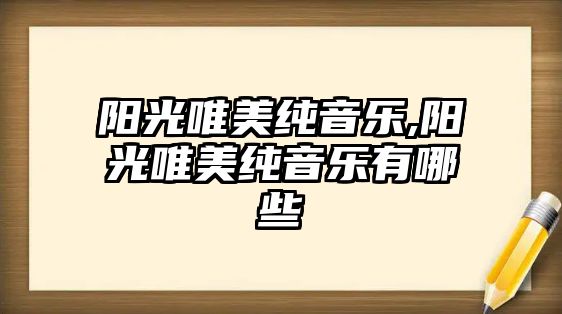 陽光唯美純音樂,陽光唯美純音樂有哪些