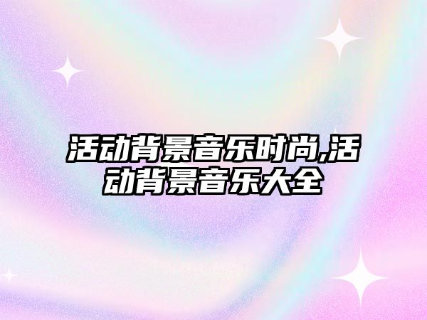 活動背景音樂時尚,活動背景音樂大全