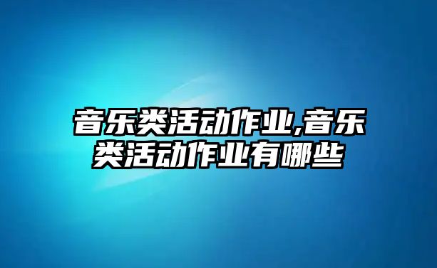 音樂類活動作業,音樂類活動作業有哪些